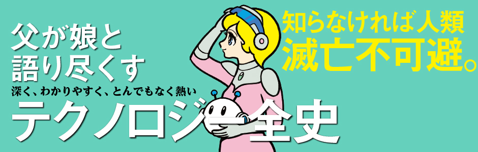父が娘と語り尽くす 深く、わかりやすく、とんでもなく熱い テクノロジー全史